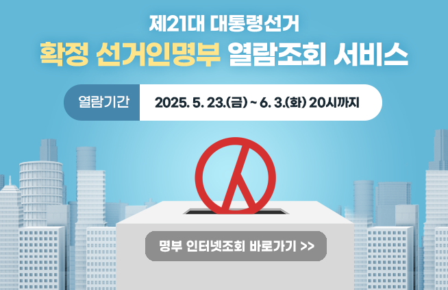 제21대 대통령선거 확정 선거인명부 열람조회 서비스 열람기간: 2025. 5. 23.(금) ~ 6. 3.(화) 20시까지 명부 인터넷 조회 바로가기 